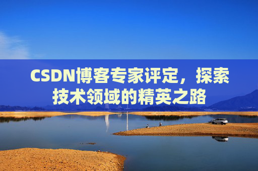 CSDN博客专家评定，探索技术领域的精英之路