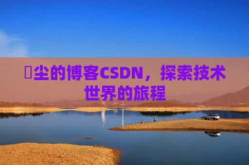 玦尘的博客CSDN，探索技术世界的旅程