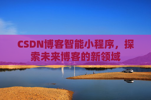 CSDN博客智能小程序，探索未来博客的新领域