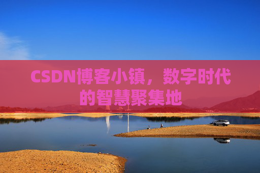 CSDN博客小镇，数字时代的智慧聚集地