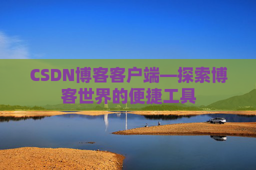 CSDN博客客户端—探索博客世界的便捷工具